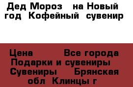 Дед Мороз - на Новый  год! Кофейный  сувенир! › Цена ­ 200 - Все города Подарки и сувениры » Сувениры   . Брянская обл.,Клинцы г.